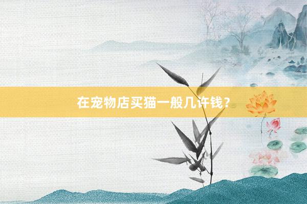 在宠物店买猫一般几许钱？